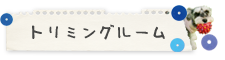 トリミングルーム トリミングルーム